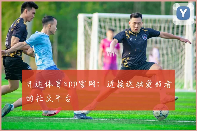 开运体育app官网：连接运动爱好者的社交平台