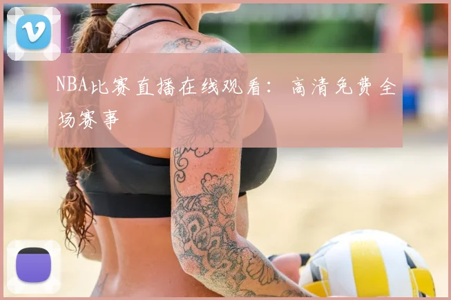 NBA比赛直播在线观看:高清免费全场赛事