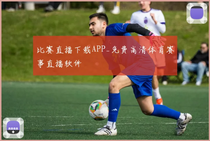 比赛直播下载APP_免费高清体育赛事直播软件