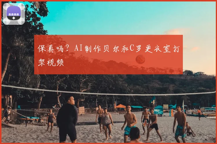 保真吗？AI制作贝尔和C罗更衣室打架视频
