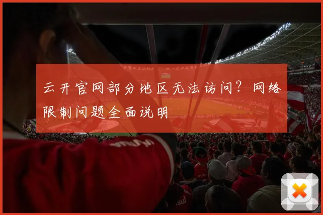 云开官网部分地区无法访问？网络限制问题全面说明