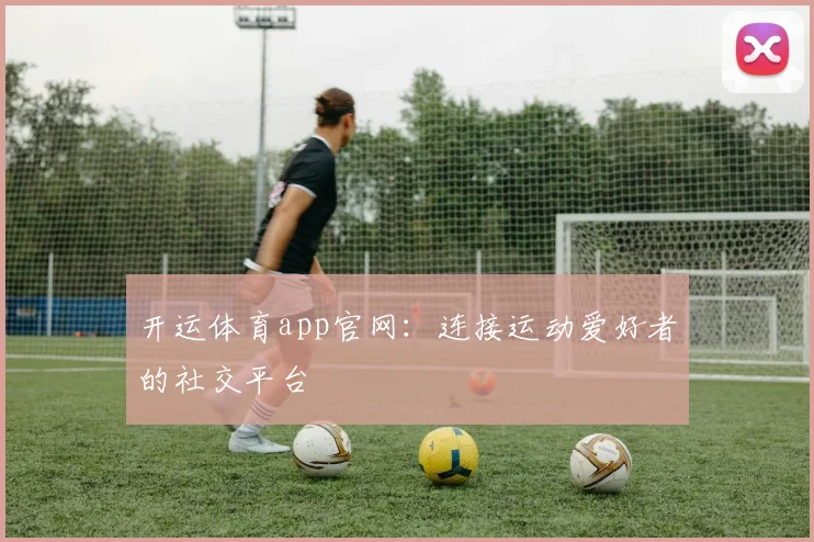 开运体育app官网：连接运动爱好者的社交平台