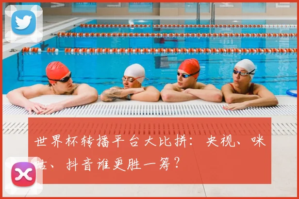 世界杯转播平台大比拼：央视、咪咕、抖音谁更胜一筹？