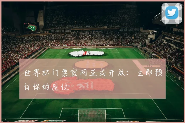 世界杯门票官网正式开放：立即预订你的座位