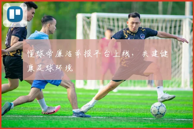 懂球帝廉洁举报平台上线,共建健康足球环境