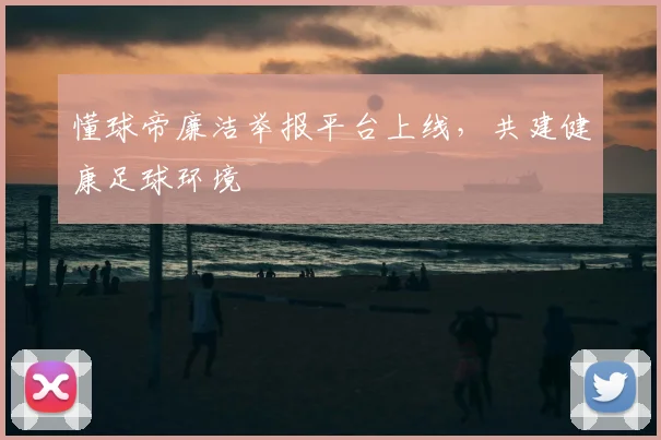 懂球帝廉洁举报平台上线，共建健康足球环境