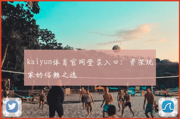 kaiyun体育官网登录入口:资深玩家的信赖之选