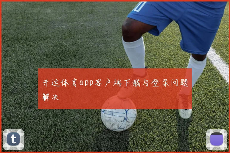 开运体育app客户端下载与登录问题解决