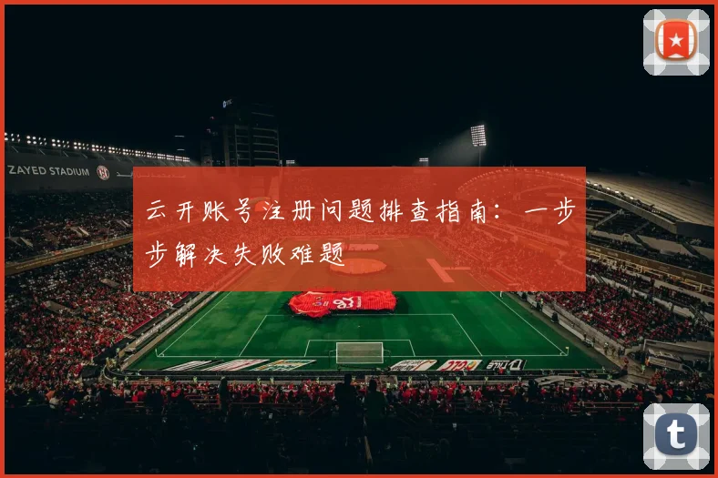 云开账号注册问题排查指南：一步步解决失败难题