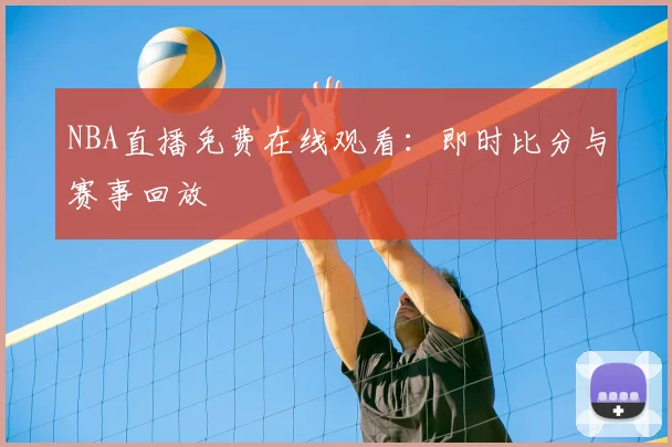 NBA直播免费在线观看：即时比分与赛事回放
