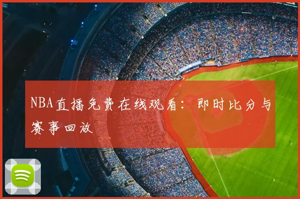 NBA直播免费在线观看：即时比分与赛事回放