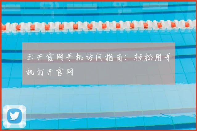 云开官网手机访问指南：轻松用手机打开官网