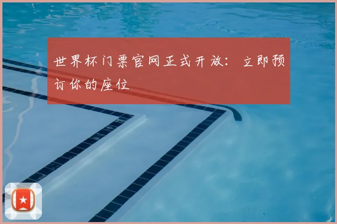 世界杯门票官网正式开放:立即预订你的座位