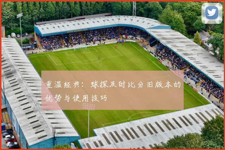 重温经典：球探及时比分旧版本的优势与使用技巧