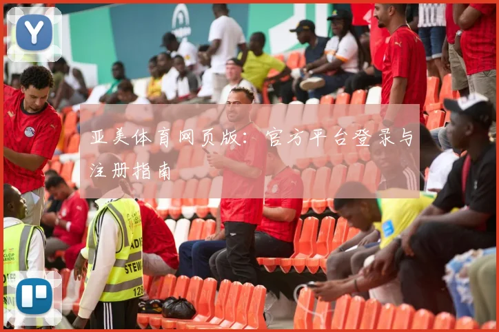 亚美体育网页版:官方平台登录与注册指南
