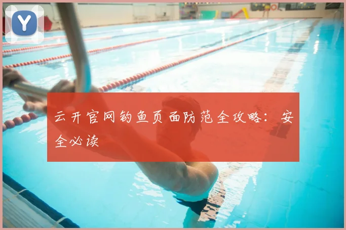 云开官网钓鱼页面防范全攻略：安全必读